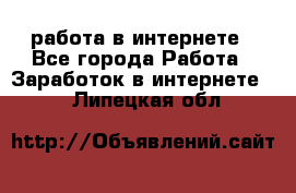 работа в интернете - Все города Работа » Заработок в интернете   . Липецкая обл.